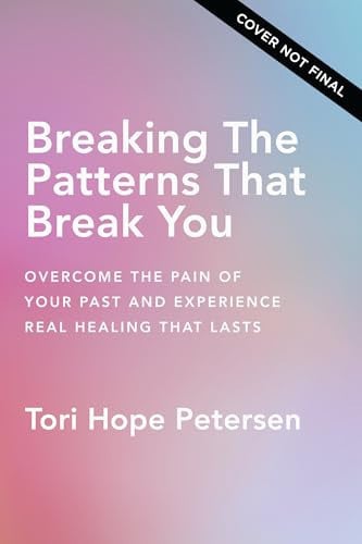 Breaking the patterns that break you: healing from the pain of your past and finding real hope that lasts by Petersen, Tori Hope