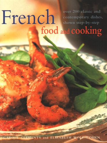 French Food and Cooking Over 200 Classic and Contemporary Dishes, Shown Step-By-Step by Carole Clements, Elizabeth Wolf-Cohen