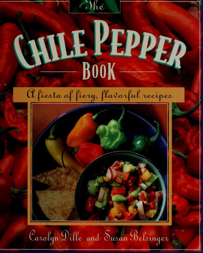 The Chile Pepper Book: A Fiesta of Fiery, Flavorful Recipes by Susan Belsinger, Carolyn Dille