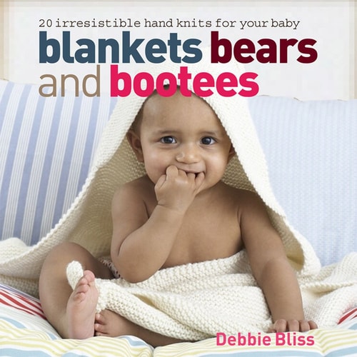 Blankets, Bears and Bootees 20 Irresistible Hand Knits for Your Baby by Debbie Bliss