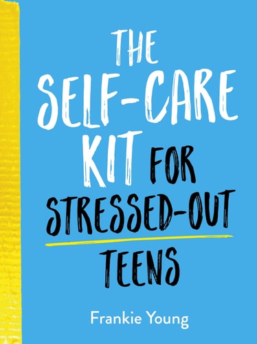 The Self-Care Kit for Stressed-Out Teens Healthy Habits and Calming Advice to Help You Stay Positive by Frankie Young
