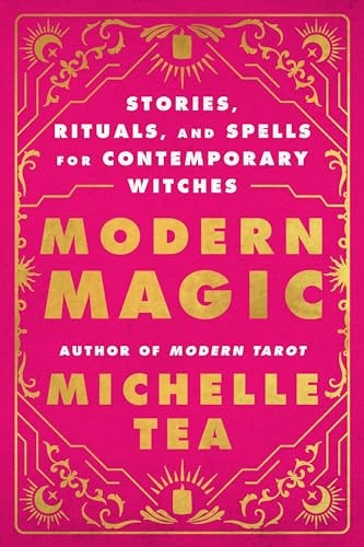 Modern Magic Stories, Rituals, and Spells for Contemporary Witches by Michelle Tea
