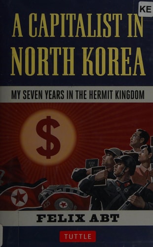A Capitalist in North Korea My Seven Years in the Hermit Kingdom by Felix Abt
