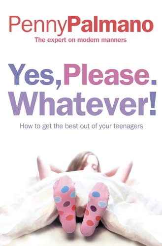 Yes, Please. Whatever! How to Get the Best Out of Your Teenagers by Penny Palmano