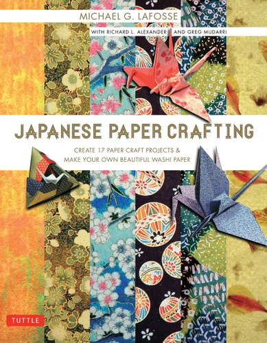 Japanese Paper Crafting Create 17 Paper Craft Projects & Make your own Beautiful Washi Paper by Michael G. LaFosse, Richard L. Alexander, Greg Mudarri