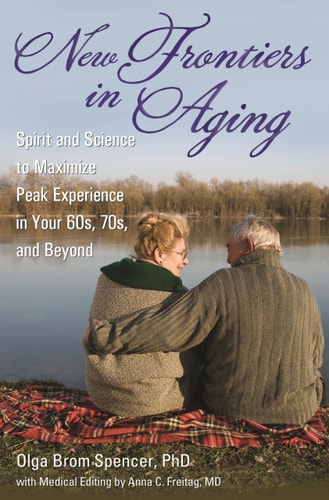 New Frontiers in Aging Spirit and Science to Maximize Peak Experience in Your 60s, 70s, and Beyond by Olga Brom Spencer