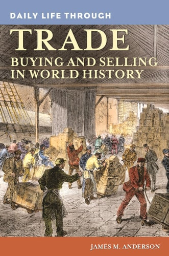 Daily Life Through Trade Buying and Selling in World History by James Anderson