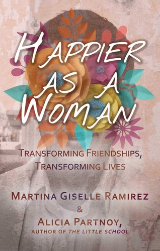 Happier as a Woman Transforming Friendships, Transforming Lives by Martina Giselle Ramirez, Alicia Partnoy