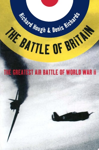 The Battle of Britain: The Greatest Air Battle of World War II by Richard Hough, Denis Richards