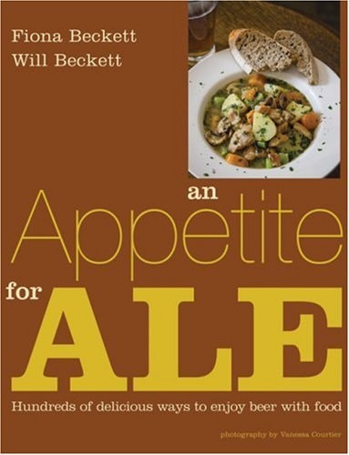 An Appetite for Ale: Hundreds of Delicious Ways to Enjoy Beer with Food by Fiona Beckett, Will Beckett