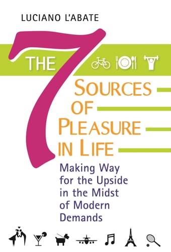 The Seven Sources of Pleasure in Life: Making Way for the Upside in the Midst of Modern Demands by Luciano L'Abate