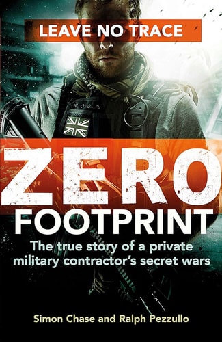 Zero Footprint The True Story of a Private Military Contractor's Covert Assignments in Syria, Libya, and the World's Most Dangerous Places by Simon Chase (Royal Marines Commando), Ralph Pezzullo