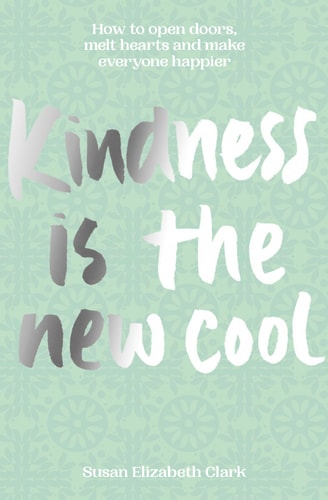 Kindness... Is the New Cool How to Open Doors, Melt Hearts and Make Everyone Happier by Susan Elizabeth Clark