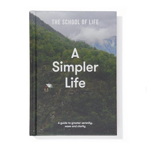 A Simpler Life: A guide to greater serenity, ease, and clarity by The School of Life