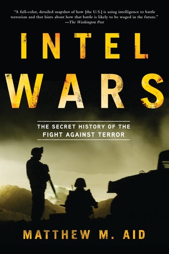 Intel Wars: The Secret History of the Fight Against Terror by Matthew M. Aid