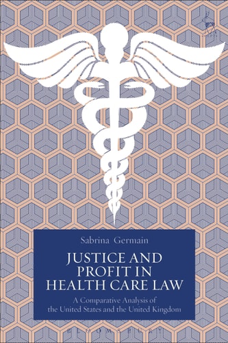 Justice and Profit in Health Care Law A Comparative Analysis of the United States and the United Kingdom by Sabrina Germain