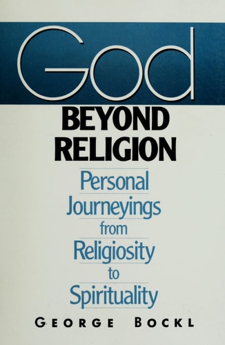 God Beyond Religion: Personal Journeyings from Religiosity to Spirituality by George Bockyl