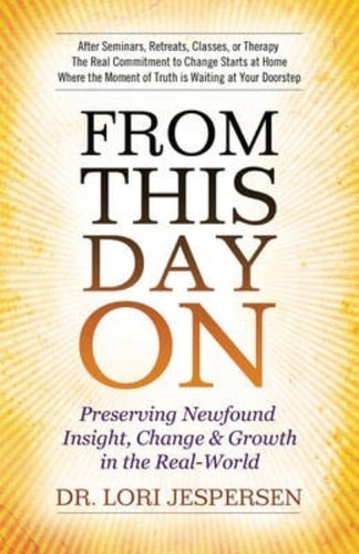 From This Day On: Preserving Newfound Insight, Change & Growth in the Real World by Dr. Lori Jespersen