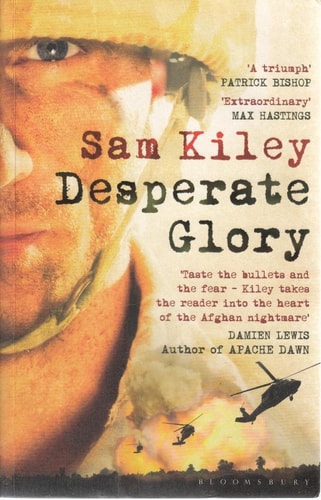 Desperate Glory 'Taste the Bullets and the Fear - Kiley Takes the Reader Into the Heart of the Afghan Nightmare' by Sam Kiley