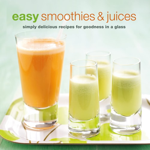 Easy Smoothies and Juices Simply Delicious Recipes for Goodness in a Glass by Ryland Peters & Small Staff