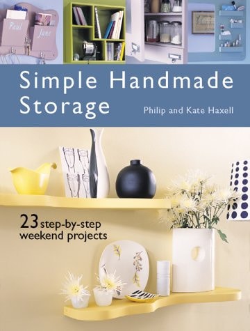 Simple Handmade Storage : 23 Step-By-Step Weekend Projects by Kate Haxell,Philip Haxell