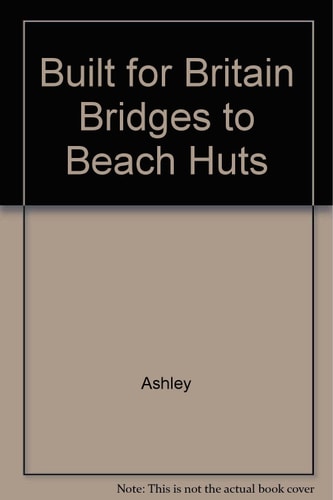 Built for Britain Bridges to Beach Huts by Peter Ashley