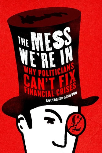 The Mess We're In: Why Politicians Can't Fix Financial Crises by Guy Fraser-Sampson