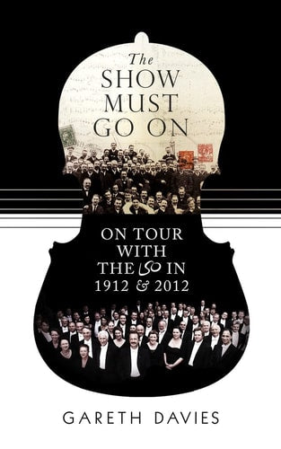 The Show Must Go On: On Tour with the LSO in 1912 & 2012 by Gareth Davies