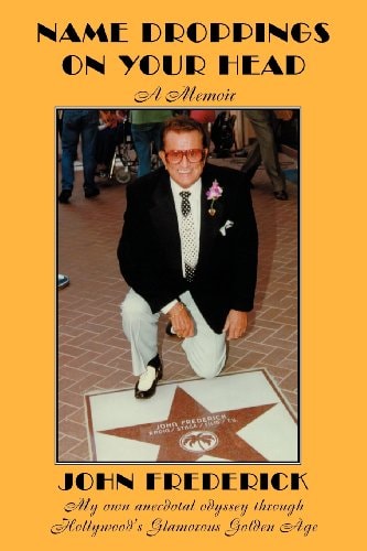 Name Droppings on Your Head : A Memoir : My Own Anecdotal Odyssey Through Hollywood's Glamorous Golden Age by John Frederick