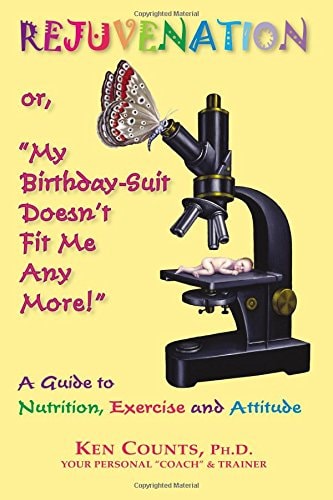 Rejuvenation: or, 'My Birthday Suit Doesn't Fit Me Any More!': A Guide to Nutrition, Exercise, and Attitude, by Ken PhD