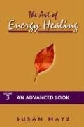 The Art of Energy Healing: An Advanced Look by Susan Matz