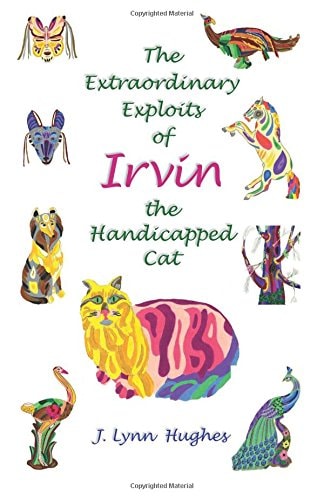 The Extraordinary Exploits of Irvin, the Handicapped Cat by J. Lynn Hughes