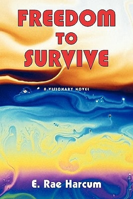 Freedom To Survive: A Visionary Novel by E. Rae Harcum