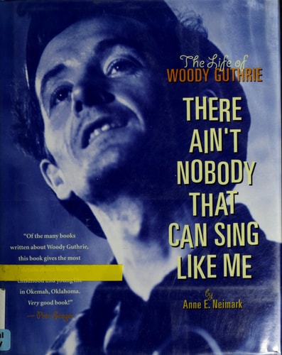 There Ain't Nobody That Can Sing Like Me The Life of Woody Guthrie by Anne E. Neimark