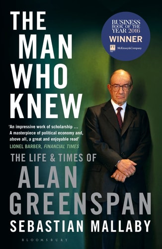 The Man Who Knew: The Life & Times of Alan Greenspan by Sebastian Mallaby