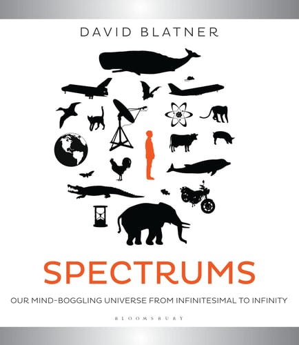 Spectrums: Our Mind-boggling Universe from Infinitesimal to Infinity by David Blatner