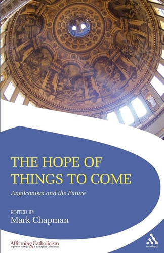 The Hope of Things to Come Anglicanism and the Future by Mark Chapman