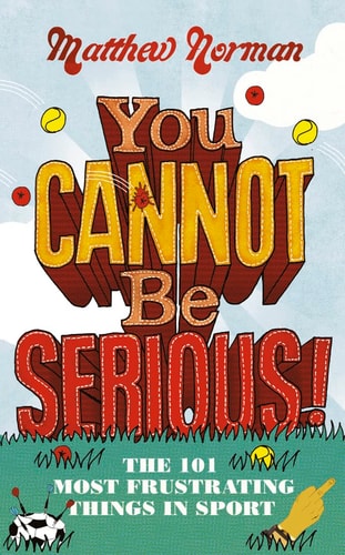 You Cannot Be Serious!: The 101 Most Infuriating Things in Sport by Matthew Norman