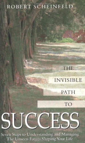 Invisible Path to Success: Seven Steps to Understanding and Managing the Unseen Forces Shaping Your Life by Robert Scheinfeld