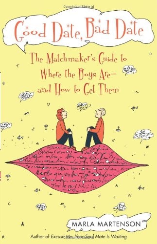 Good Date, Bad Date: The Matchmaker's Guide to Where the Boys Are and How to Get Them by Marla Martenson