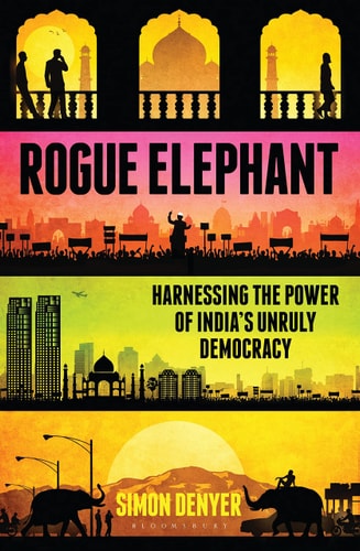 Rogue Elephant: Harnessing the Power of India's Unruly Democracy by Simon Denyer