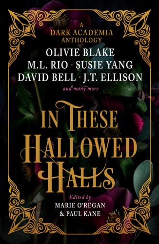 In These Hallowed Halls: A Dark Academia anthology by M. L. Rio, Olivie Blake, Susie Yang, J. T. Ellison, Layne Fargo, James Tate Hill, Tori Bovalino, Kelly Andrew, Phoebe Wynne, Kate Weinberg, Helen Grant, David Bell
