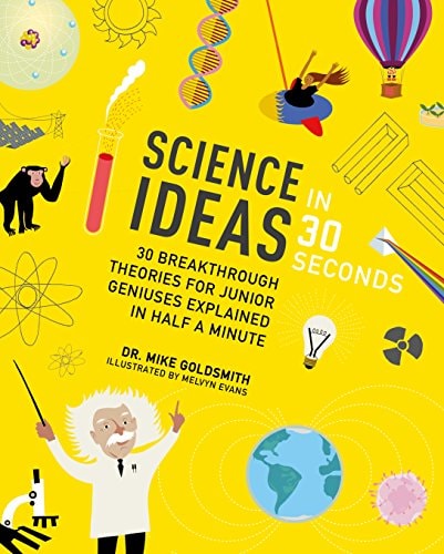 Science Ideas in 30 Seconds: 30 breakthrough theories for junior geniuses explained in half a minute (Kids 30 Second) by Dr Mike Goldsmith