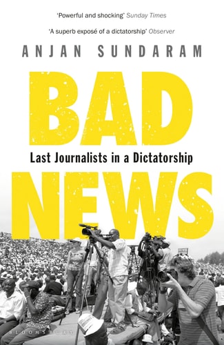 Bad News Last Journalists in a Dictatorship by Anjan Sundaram
