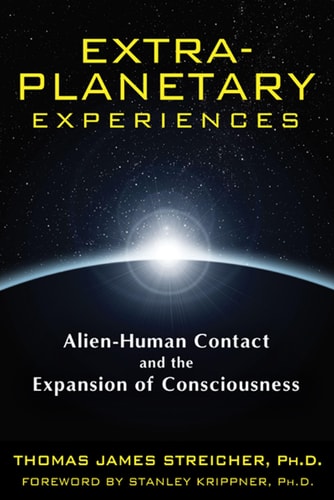Extra-Planetary Experiences: Alien-Human Contact and the Expansion of Consciousness by Thomas James Streicher Ph.D.