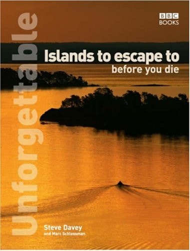 Unforgettable Islands to Escape to Before You Die by Steve Davey, Marc Schlossman