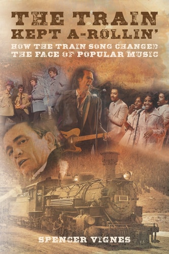 The Train Kept A-Rollin' How the Train Song Changed the Face of Popular Music by Spencer Vignes