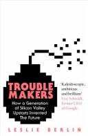 Troublemakers: How A Generation Of Silicon Valley Upstarts Invented The Future by Berlin, Leslie