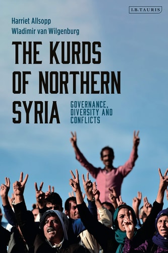 The Kurds of Northern Syria Governance, Diversity and Conflicts by Harriet Allsopp, Wladimir van Wilgenburg