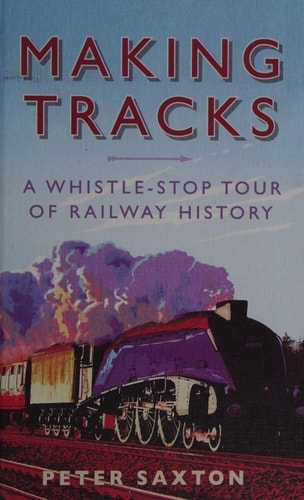 Making Tracks: A Whistle-stop Tour of Railway History by Peter Saxton